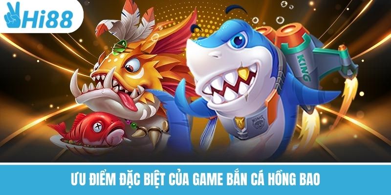Ưu điểm đặc biệt của game bắn cá hồng bao